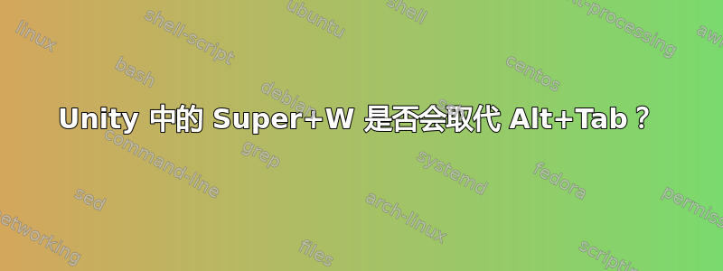 Unity 中的 Super+W 是否会取代 Alt+Tab？