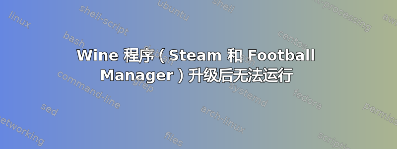 Wine 程序（Steam 和 Football Manager）升级后无法运行