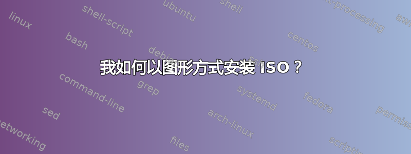 我如何以图形方式安装 ISO？