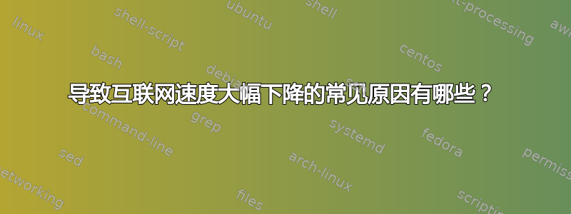 导致互联网速度大幅下降的常见原因有哪些？