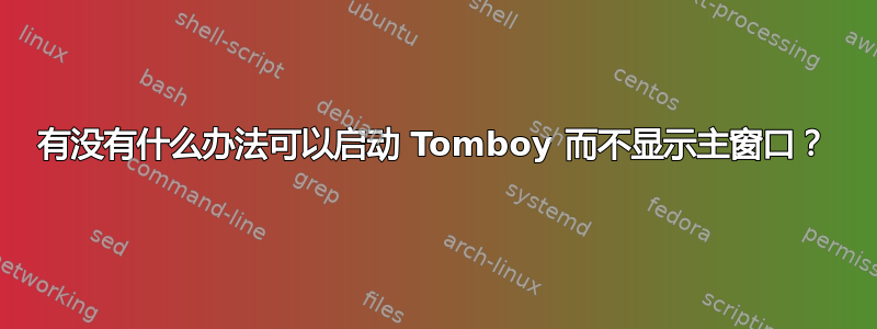 有没有什么办法可以启动 Tomboy 而不显示主窗口？