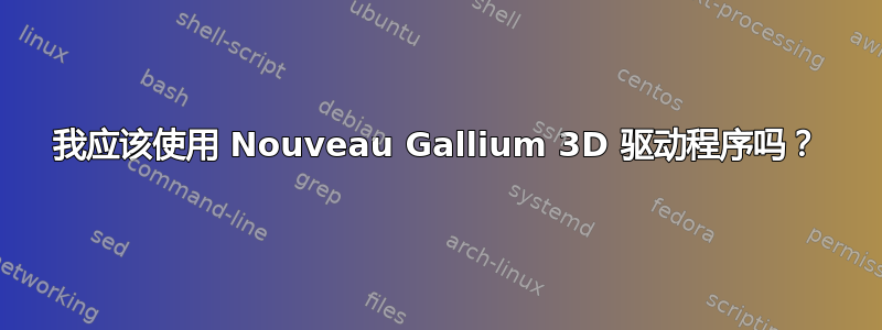 我应该使用 Nouveau Gallium 3D 驱动程序吗？