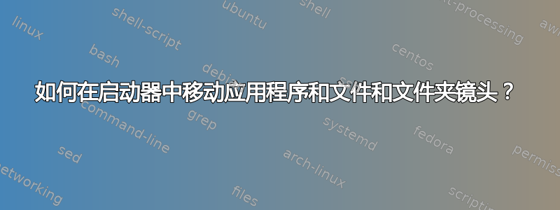 如何在启动器中移动应用程序和文件和文件夹镜头？