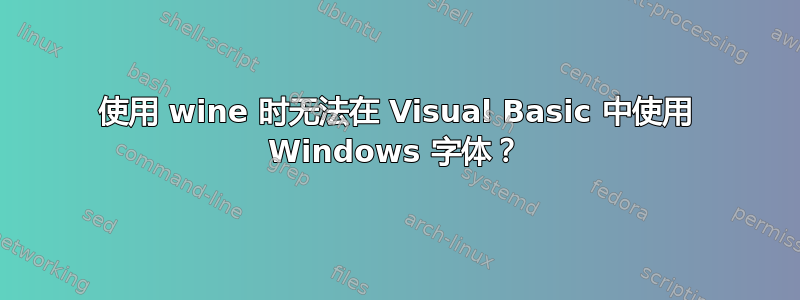 使用 wine 时无法在 Visual Basic 中使用 Windows 字体？