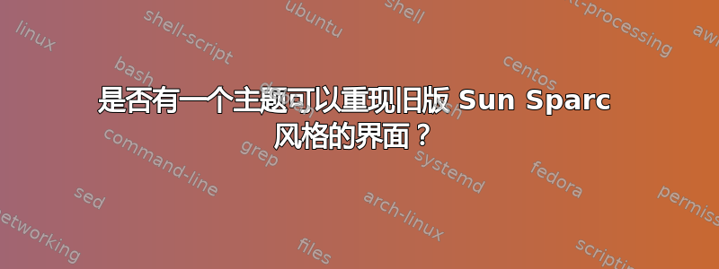 是否有一个主题可以重现旧版 Sun Sparc 风格的界面？