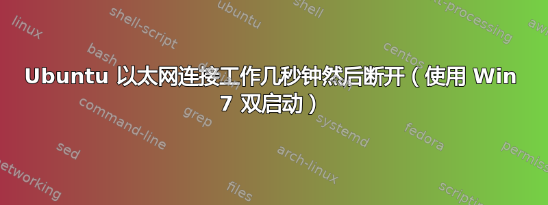 Ubuntu 以太网连接工作几秒钟然后断开（使用 Win 7 双启动）