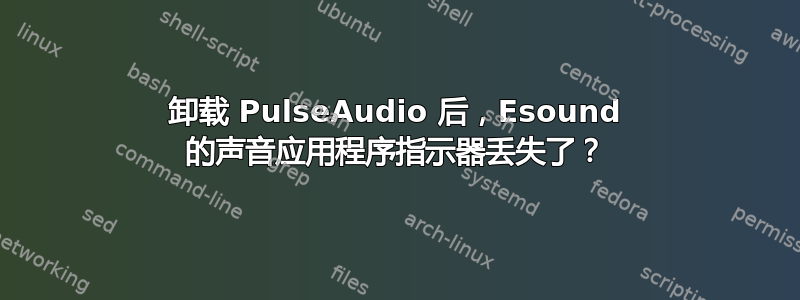 卸载 PulseAudio 后，Esound 的声音应用程序指示器丢失了？