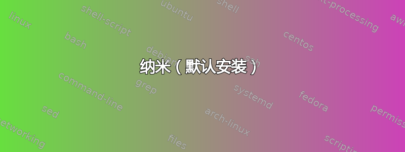 纳米（默认安装）