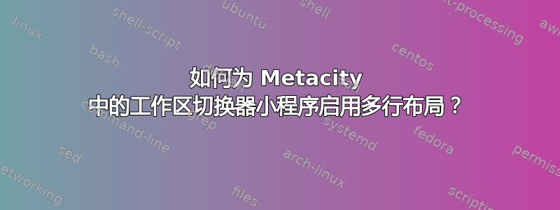 如何为 Metacity 中的工作区切换器小程序启用多行布局？