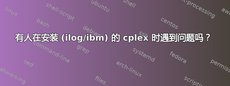 有人在安装 (ilog/ibm) 的 cplex 时遇到问题吗？