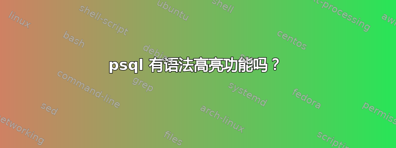 psql 有语法高亮功能吗？