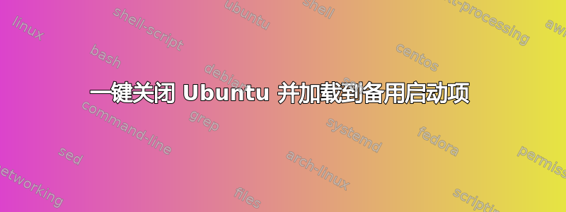 一键关闭 Ubuntu 并加载到备用启动项