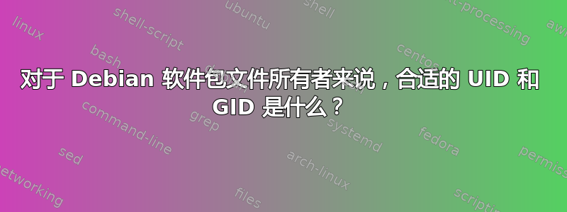 对于 Debian 软件包文件所有者来说，合适的 UID 和 GID 是什么？