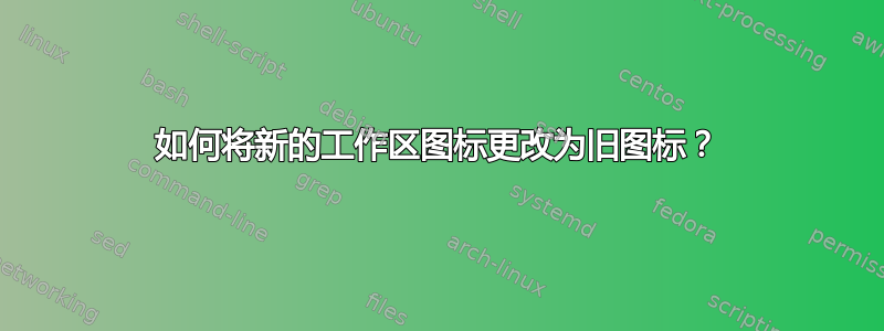 如何将新的工作区图标更改为旧图标？