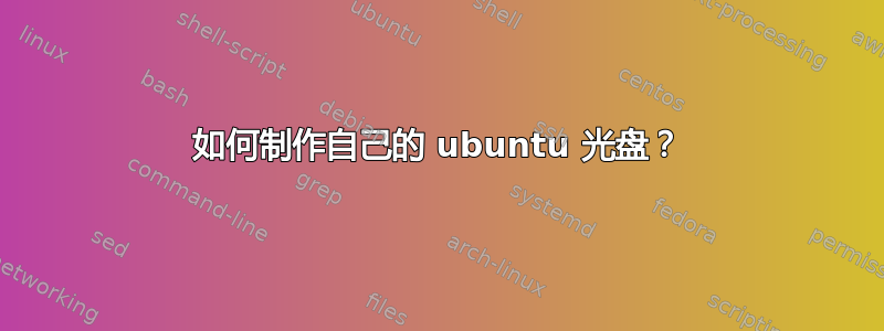 如何制作自己的 ubuntu 光盘？