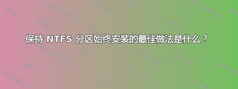 保持 NTFS 分区始终安装的最佳做法是什么？