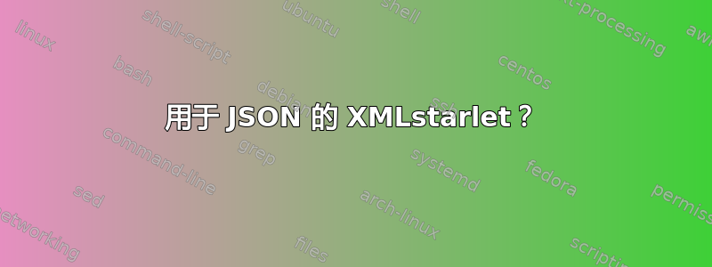 用于 JSON 的 XMLstarlet？