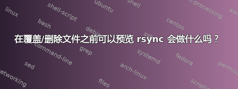 在覆盖/删除文件之前可以预览 rsync 会做什么吗？