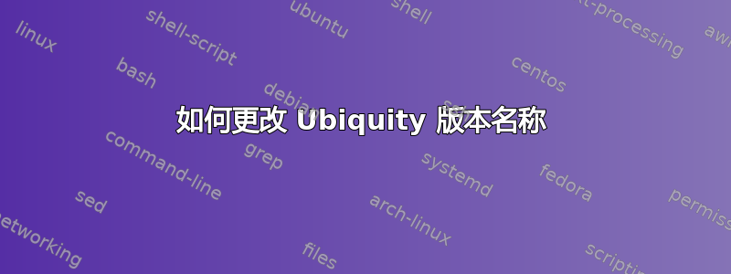 如何更改 Ubiquity 版本名称