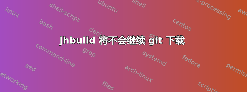 jhbuild 将不会继续 git 下载