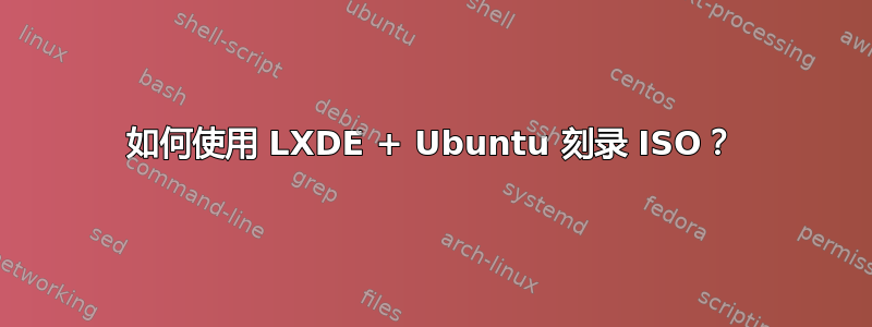 如何使用 LXDE + Ubuntu 刻录 ISO？