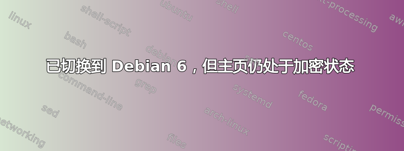 已切换到 Debian 6，但主页仍处于加密状态