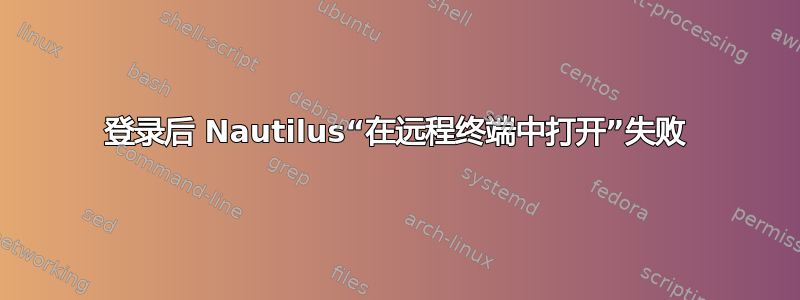 登录后 Nautilus“在远程终端中打开”失败