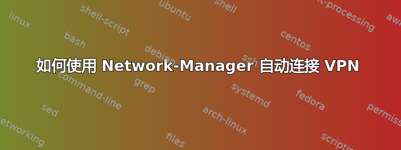 如何使用 Network-Manager 自动连接 VPN