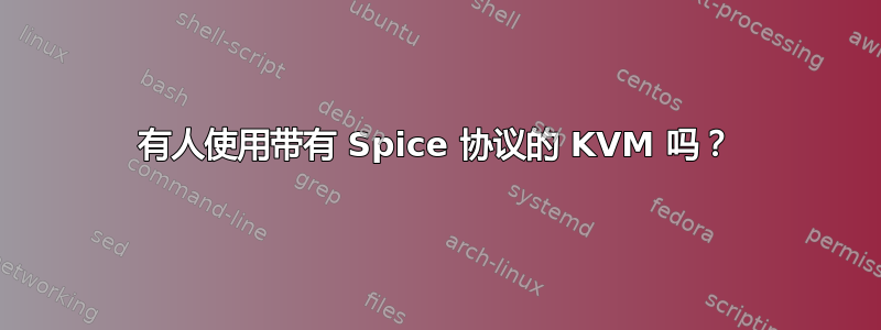 有人使用带有 Spice 协议的 KVM 吗？