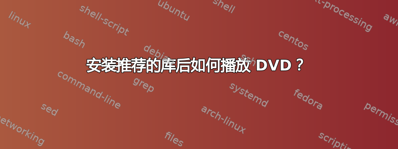 安装推荐的库后如何播放 DVD？