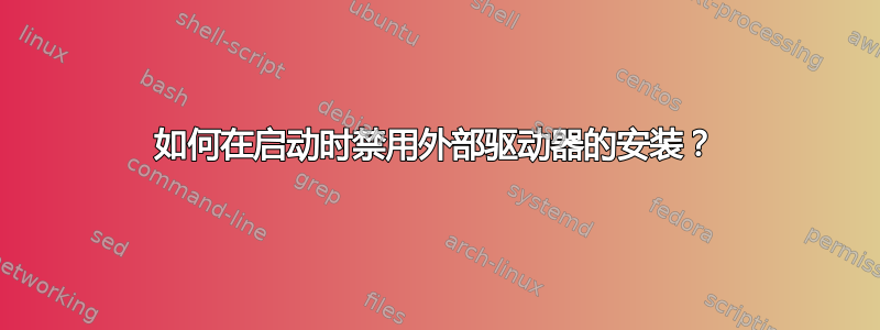 如何在启动时禁用外部驱动器的安装？