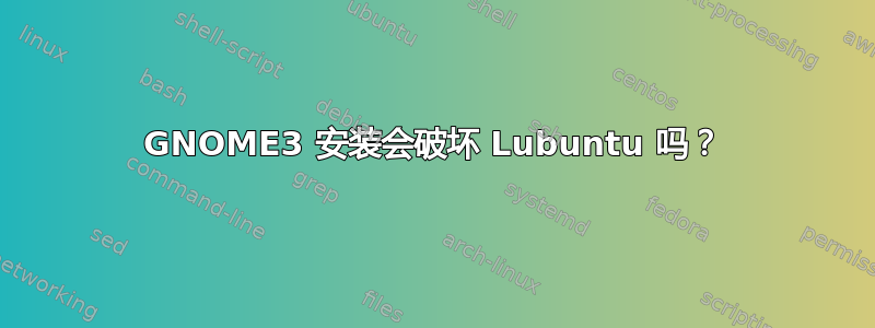 GNOME3 安装会破坏 Lubuntu 吗？