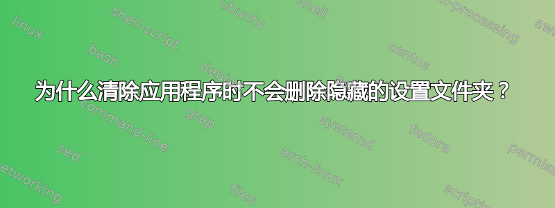 为什么清除应用程序时不会删除隐藏的设置文件夹？