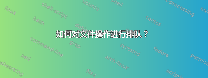 如何对文件操作进行排队？