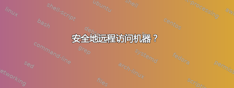 安全地远程访问机器？