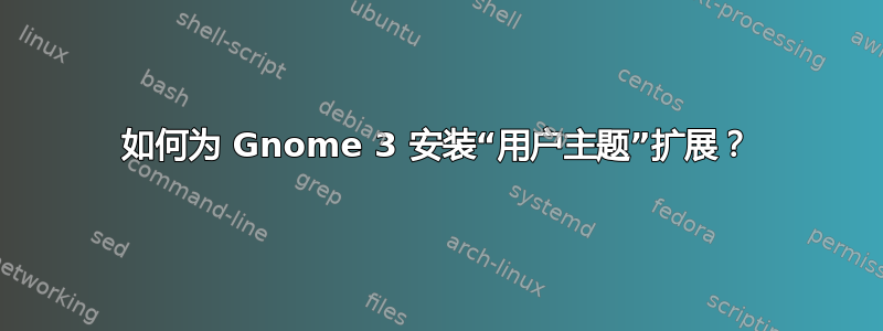 如何为 Gnome 3 安装“用户主题”扩展？