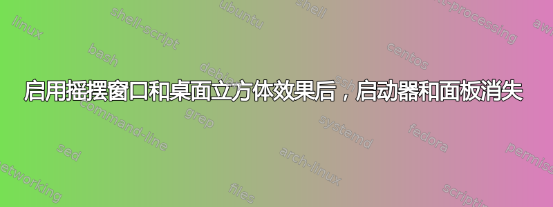 启用摇摆窗口和桌面立方体效果后，启动器和面板消失