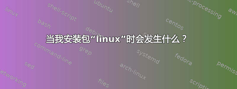 当我安装包“linux”时会发生什么？