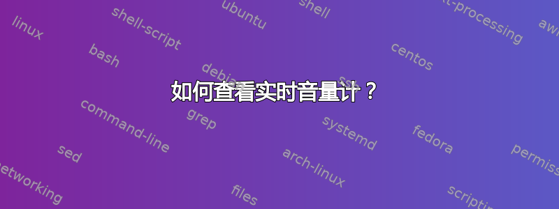 如何查看实时音量计？