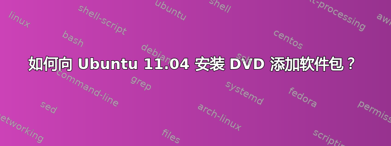 如何向 Ubuntu 11.04 安装 DVD 添加软件包？