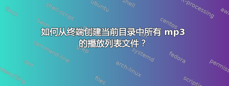 如何从终端创建当前目录中所有 mp3 的播放列表文件？