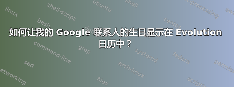 如何让我的 Google 联系人的生日显示在 Evolution 日历中？