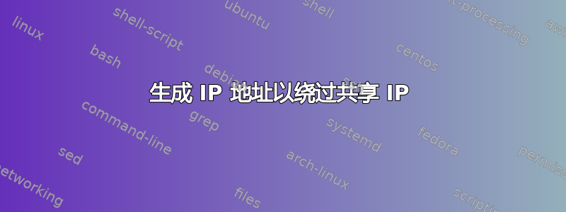 生成 IP 地址以绕过共享 IP