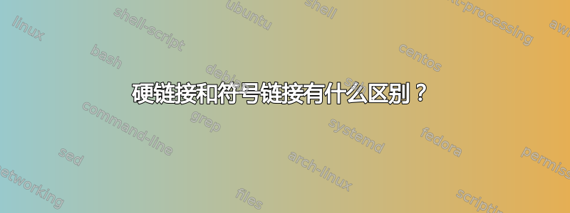 硬链接和符号链接有什么区别？