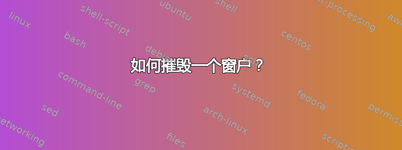 如何摧毁一个窗户？