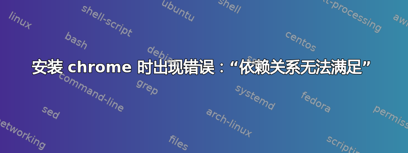 安装 chrome 时出现错误：“依赖关系无法满足”