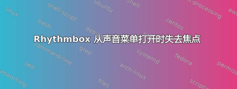 Rhythmbox 从声音菜单打开时失去焦点