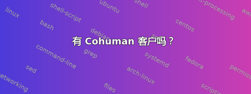 有 Cohuman 客户吗？