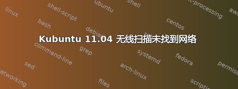 Kubuntu 11.04 无线扫描未找到网络