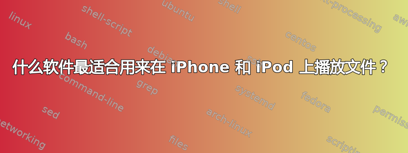 什么软件最适合用来在 iPhone 和 iPod 上播放文件？